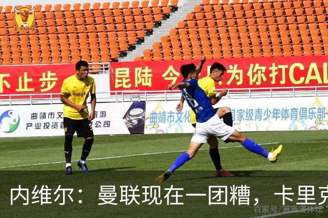 内维尔：曼联现在一团糟，卡里克恐怕还得靠B费救场