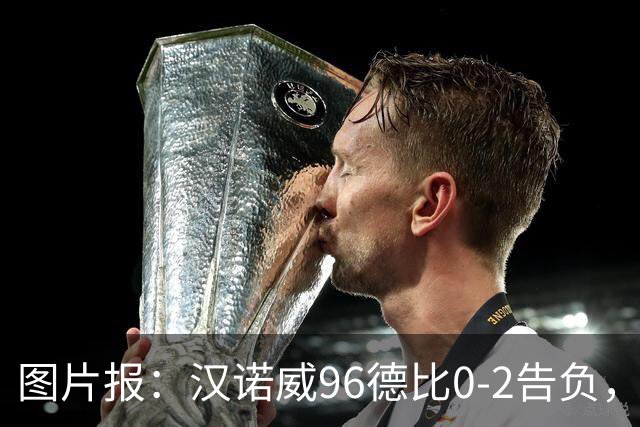 图片报：汉诺威96德比0-2告负，极端球迷闹事致比赛中断