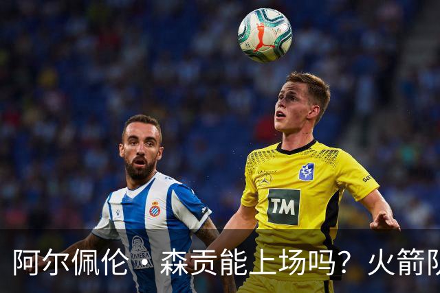 阿尔佩伦·森贡能上场吗？火箭队对阵独行侠队的NBA杯伤病报告