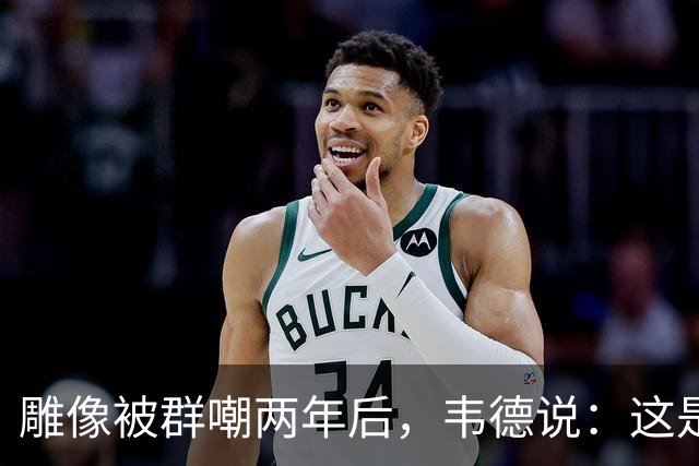 雕像被群嘲两年后，韦德说：这是我的脸，但永远是我们的房子