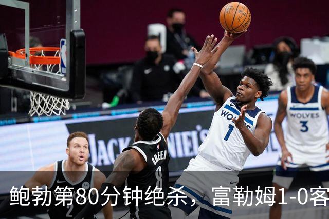 鲍勃第80分钟绝杀，富勒姆1-0客胜考文垂